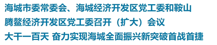 海城市委常委会、海城经济开发区党工委和鞍山腾鳌经济开发区党工委召开(扩大)会议 大干一百天 奋力实现海城全面振兴新突破首战首捷